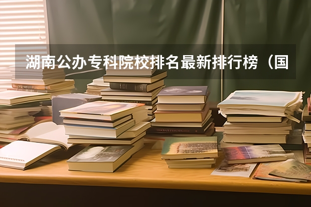 湖南公办专科院校排名最新排行榜（国家示范性专科学校）