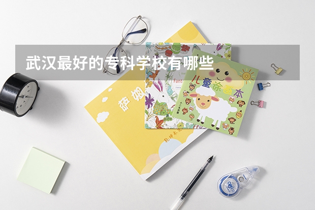 武汉最好的专科学校有哪些