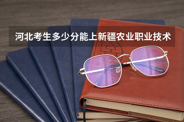 河北考生多少分能上新疆农业职业技术学院