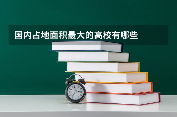 国内占地面积最大的高校有哪些