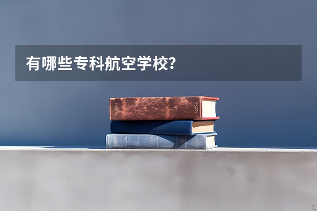 有哪些专科航空学校？