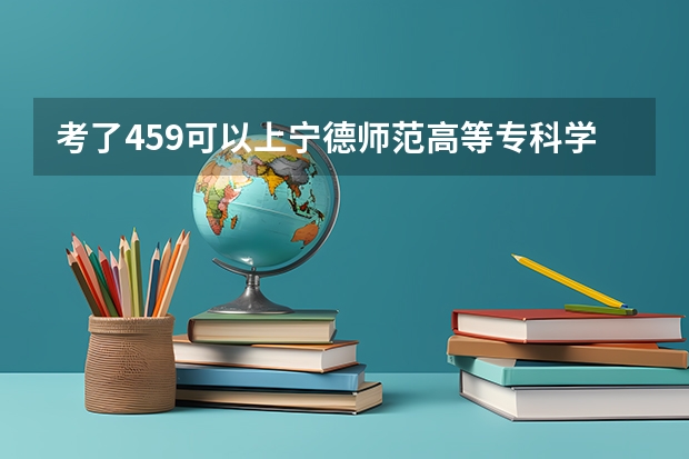 考了459可以上宁德师范高等专科学校吗？