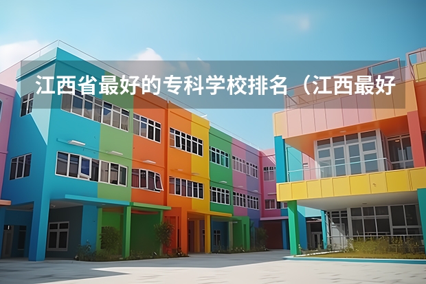 江西省最好的专科学校排名（江西最好的大专）