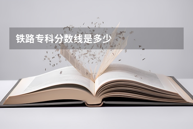 铁路专科分数线是多少