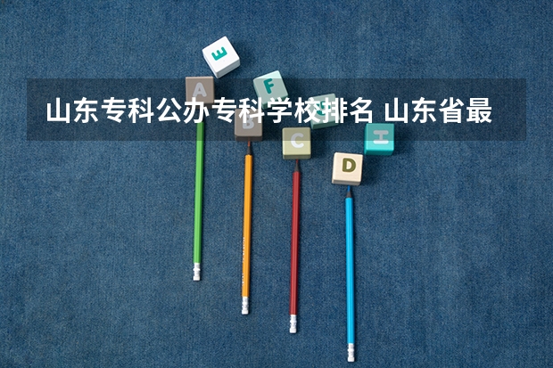 山东专科公办专科学校排名 山东省最好的专科学校排名公办