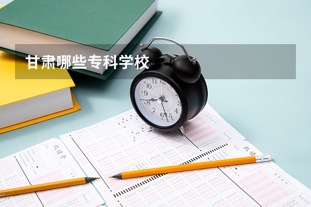 甘肃哪些专科学校