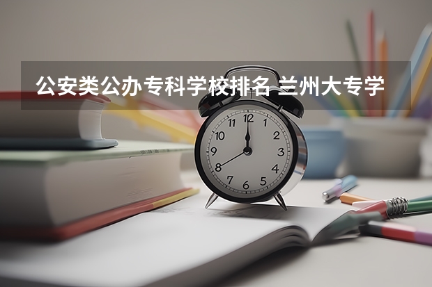 公安类公办专科学校排名 兰州大专学校排名