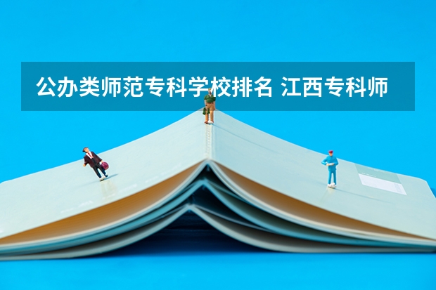 公办类师范专科学校排名 江西专科师范类学校排名及分数线