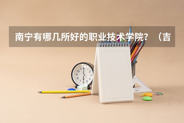 南宁有哪几所好的职业技术学院?(吉林省技术学校排名)