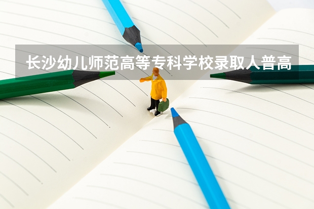 长沙幼儿师范高等专科学校录取人普高和职高一样吗