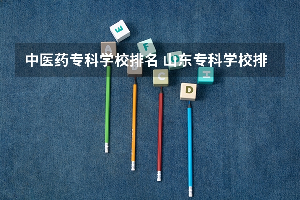中医药专科学校排名 山东专科学校排名公办