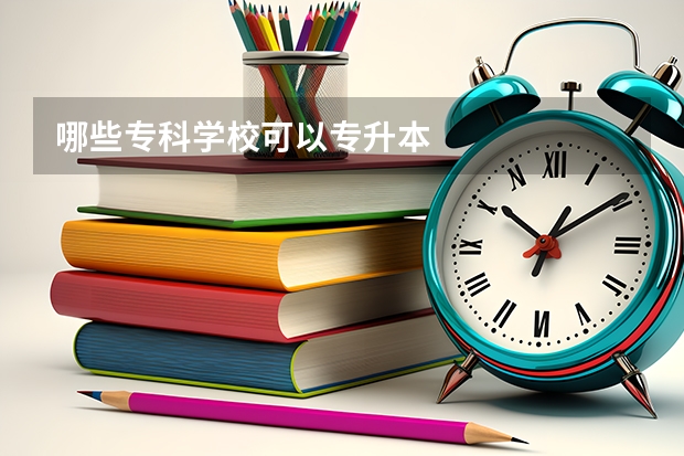 哪些专科学校可以专升本