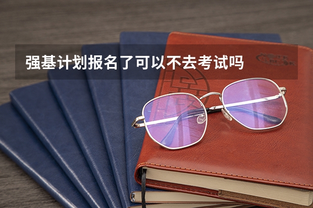 强基计划报名了可以不去考试吗
