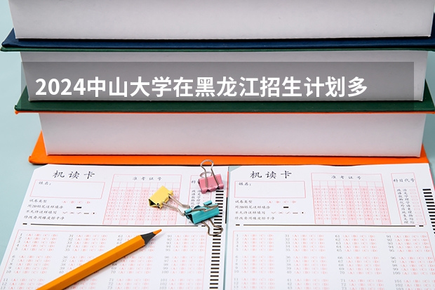 2024中山大学在黑龙江招生计划多少人