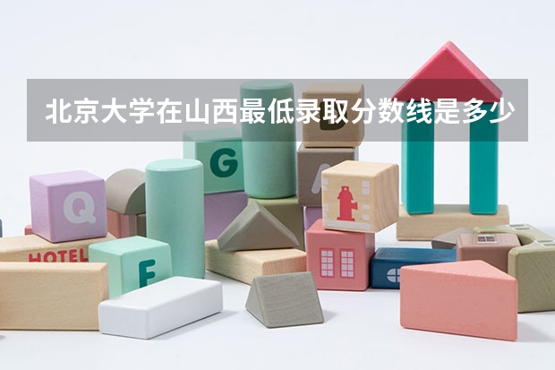 北京大学在山西最低录取分数线是多少
