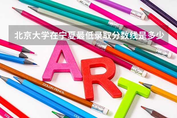 北京大学在宁夏最低录取分数线是多少