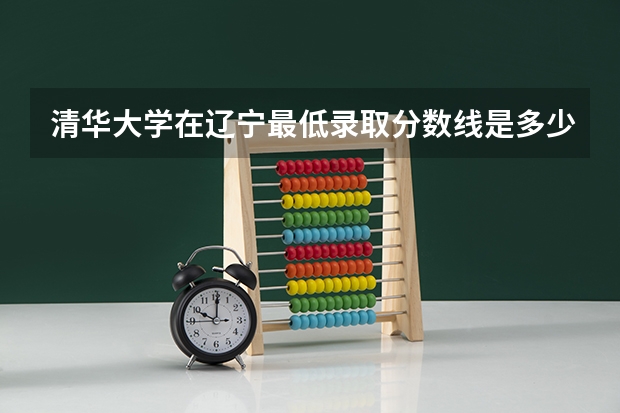 清华大学在辽宁最低录取分数线是多少