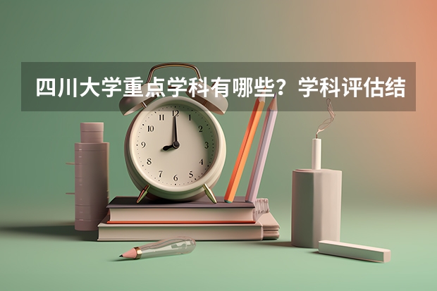 四川大学重点学科有哪些？学科评估结果汇总