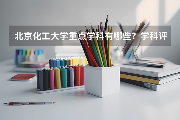 北京化工大学重点学科有哪些？学科评估结果汇总