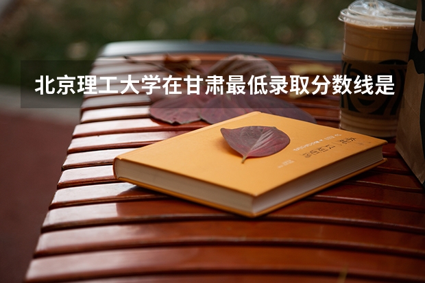 北京理工大学在甘肃最低录取分数线是多少