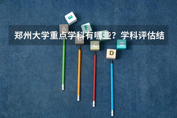 郑州大学重点学科有哪些？学科评估结果汇总