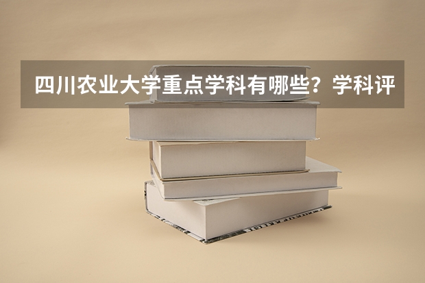 四川农业大学重点学科有哪些？学科评估结果汇总