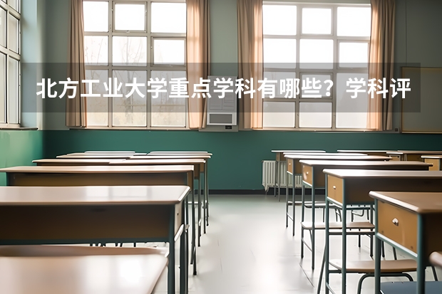 北方工业大学重点学科有哪些？学科评估结果汇总