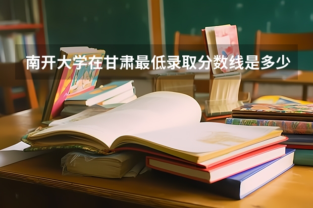 南开大学在甘肃最低录取分数线是多少
