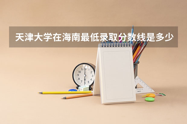 天津大学在海南最低录取分数线是多少