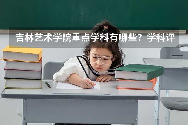 吉林艺术学院重点学科有哪些？学科评估结果汇总
