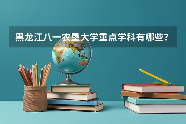 黑龙江八一农垦大学重点学科有哪些？学科评估结果汇总