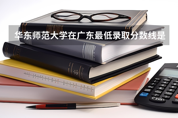 华东师范大学在广东最低录取分数线是多少
