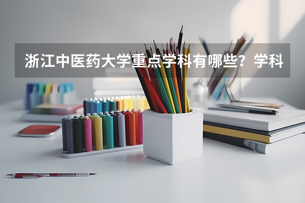 浙江中医药大学重点学科有哪些？学科评估结果汇总