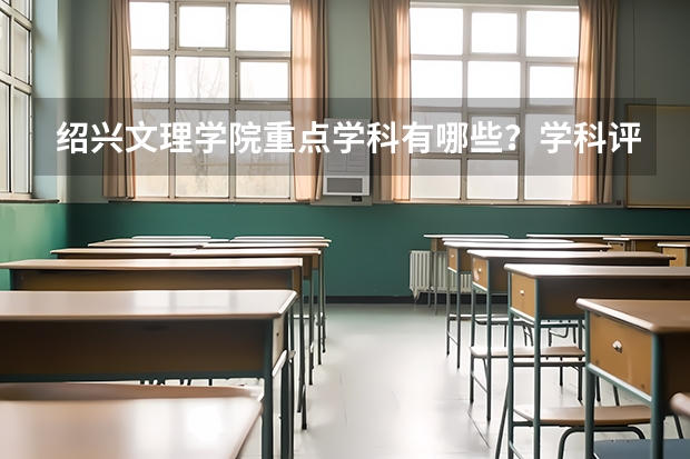 绍兴文理学院重点学科有哪些？学科评估结果汇总