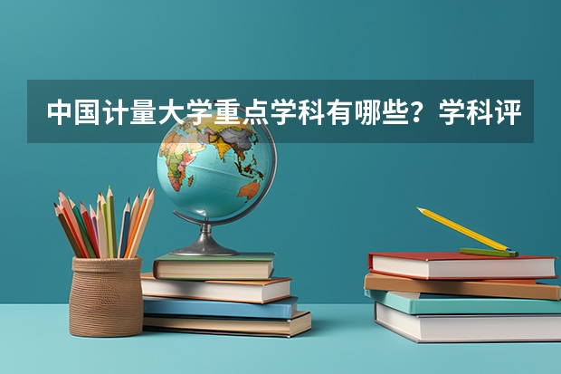 中国计量大学重点学科有哪些？学科评估结果汇总