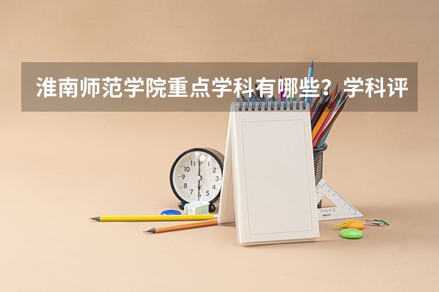 淮南师范学院重点学科有哪些？学科评估结果汇总