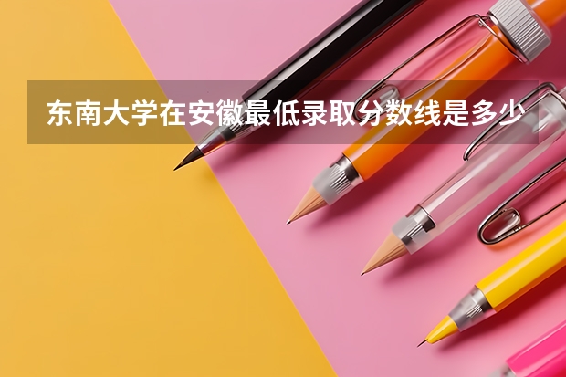 东南大学在安徽最低录取分数线是多少