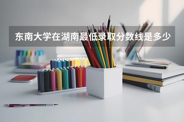 东南大学在湖南最低录取分数线是多少