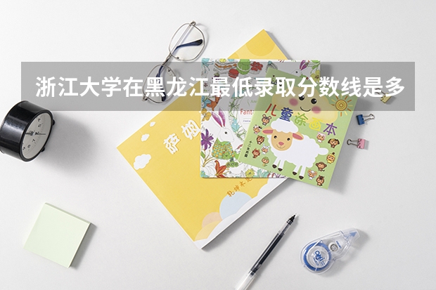 浙江大学在黑龙江最低录取分数线是多少
