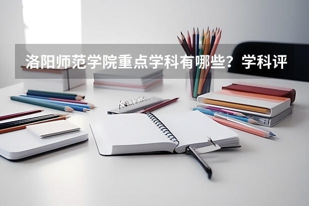 洛阳师范学院重点学科有哪些？学科评估结果汇总