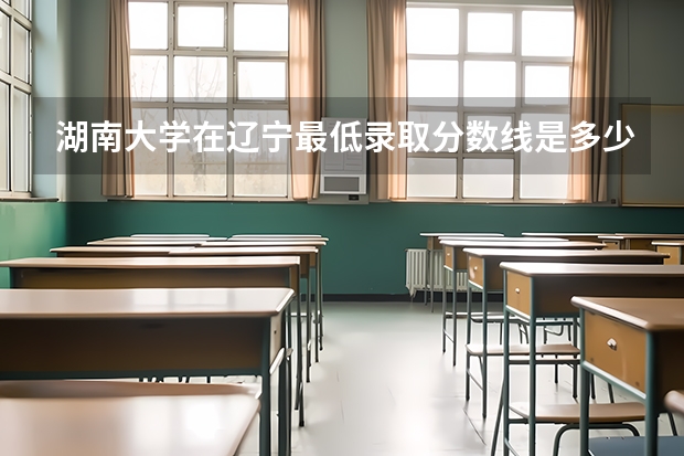 湖南大学在辽宁最低录取分数线是多少