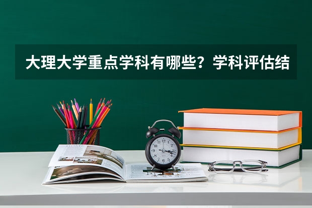 大理大学重点学科有哪些？学科评估结果汇总