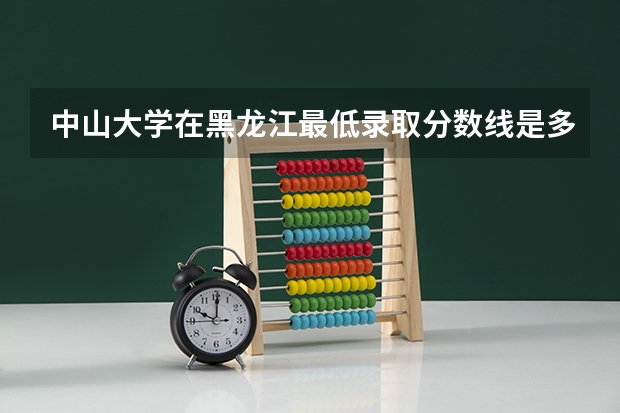 中山大学在黑龙江最低录取分数线是多少