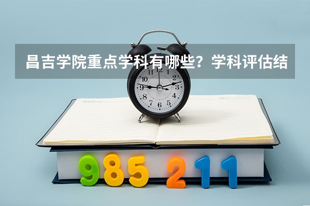 昌吉学院重点学科有哪些？学科评估结果汇总