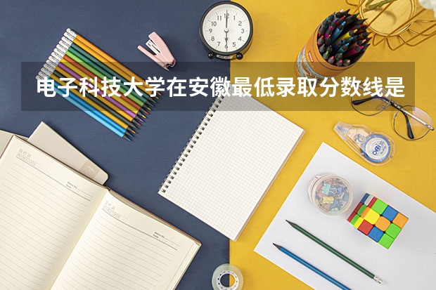 电子科技大学在安徽最低录取分数线是多少