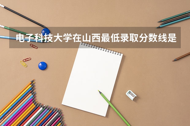 电子科技大学在山西最低录取分数线是多少
