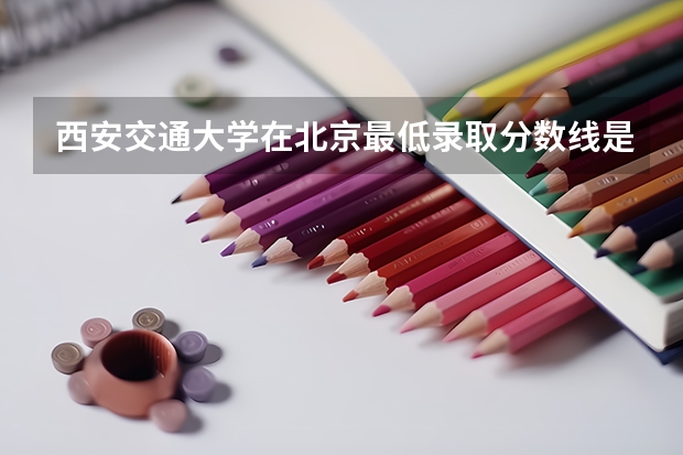 西安交通大学在北京最低录取分数线是多少