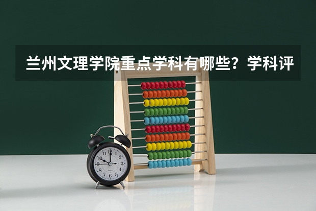 兰州文理学院重点学科有哪些？学科评估结果汇总