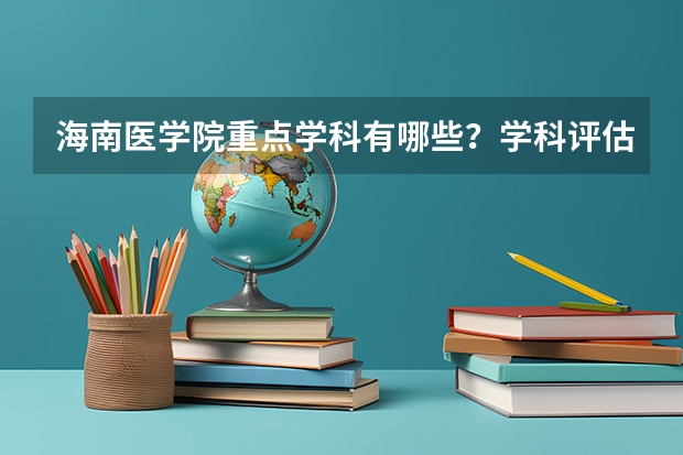 海南医学院重点学科有哪些？学科评估结果汇总