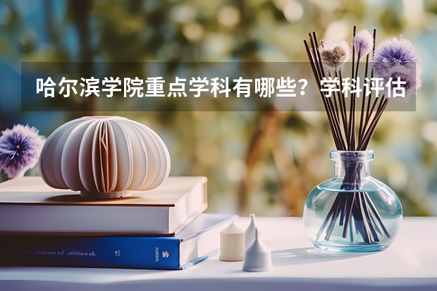 哈尔滨学院重点学科有哪些？学科评估结果汇总
